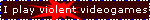I play violent video games!
